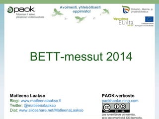 BETT-messut 2014

Matleena Laakso

PAOK-verkosto

Blogi: www.matleenalaakso.fi
Twitter: @matleenalaakso
Diat: www.slideshare.net/MatleenaLaakso

paokhanke.ning.com

Jos kuvan lähde on mainittu,
se ei ole omani eikä CC-lisensoitu.

 