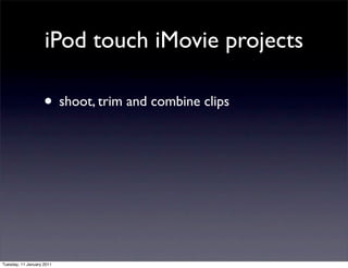 iPod touch iMovie projects

                    • shoot, trim and combine clips




Tuesday, 11 January 2011
 