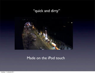 “quick and dirty”




                           Made on the iPod touch


Tuesday, 11 January 2011
 