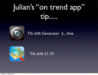 Julian’s “on trend app”
                               tip.....
                           Tilt shift Generator £....free




                            Tilt shift £1.19



Tuesday, 11 January 2011
 