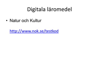 Digitala läromedel
• Natur och Kultur

 http://www.nok.se/testkod
 