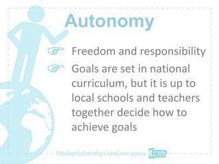 Autonomy
Freedom and responsibility
Goals are set in national
curriculum, but it is up to
local schools and teachers
toget...