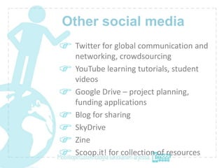 Other social media
 Twitter for global communication and
 networking, crowdsourcing
 YouTube learning tutorials, student
 ...