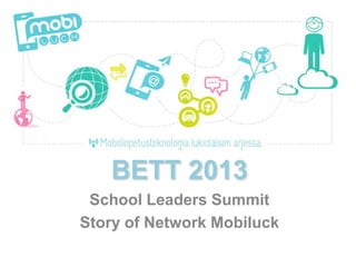 BETT 2013
 School Leaders Summit
Story of Network Mobiluck
 