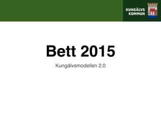 Bett 2015
Kungälvsmodellen 2.0
 