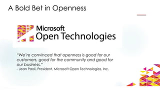 A Bold Bet in Openness
“We’re convinced that openness is good for our
customers, good for the community and good for
our business.”
- Jean Paoli, President, Microsoft Open Technologies, Inc.
 