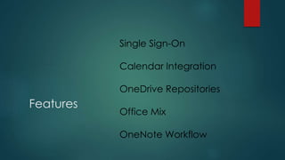 Features
Single Sign-On
Calendar Integration
OneDrive Repositories
Office Mix
OneNote Workflow
 
