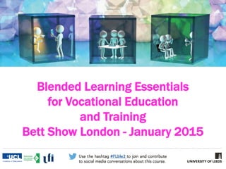 Blended Learning Essentials
for Vocational Education
and Training
Bett Show London - January 2015
 