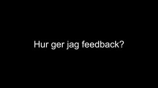 Hur ger jag feedback?
 