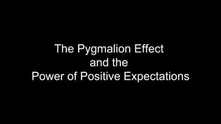 The Pygmalion Effect
and the
Power of Positive Expectations
 