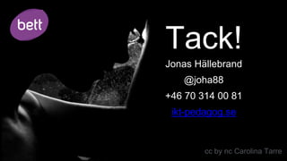 Tack!
Jonas Hällebrand
@joha88
+46 70 314 00 81
ikt-pedagog.se
cc by nc Carolina Tarre
 