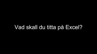 Vad skall du titta på Excel?
 