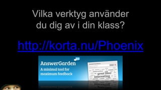 Vilka verktyg använder
du dig av i din klass?
http://korta.nu/Phoenix
 