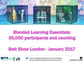 Blended Learning Essentials:
35,000 participants and counting
Bett Show London - January 2017
 