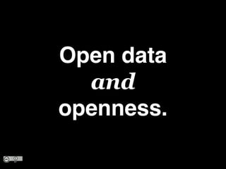 Open data?
and?
openness.
 
