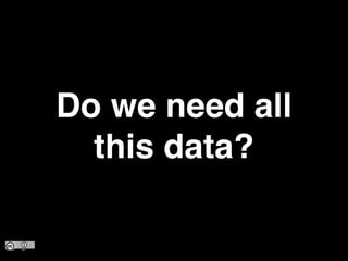Do we need all
this data?
 