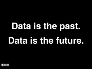 Data is the past.!
Data is the future.
 
