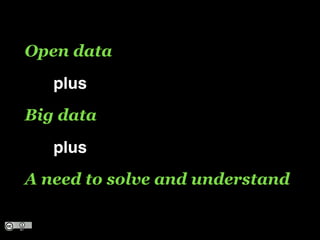 Open data
! ! plus!
Big data
! ! plus!
A need to solve and understand
 
