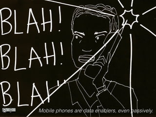 Mobile phones are data enablers, even passively.
 