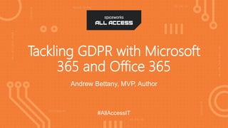 #AllAccessIT
#AllAccessIT
Tackling GDPR with Microsoft
365 and Office 365
Andrew Bettany, MVP, Author
 