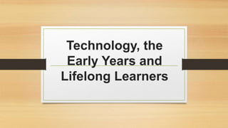 Technology, the
Early Years and
Lifelong Learners
 