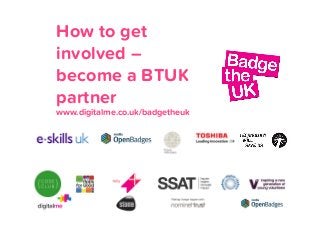How to get
involved –
become a BTUK
partner
www.digitalme.co.uk/badgetheuk

 