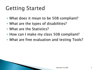What does it mean to be 508 compliant? What are the types of disabilities? What are the Statistics? How can I make my class 508 compliant? What are free evaluation and testing Tools? December 20,2006 