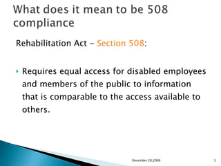 Rehabilitation Act -  Section 508 : Requires equal access for disabled employees and members of the public to information that is comparable to the access available to others. December 20,2006 