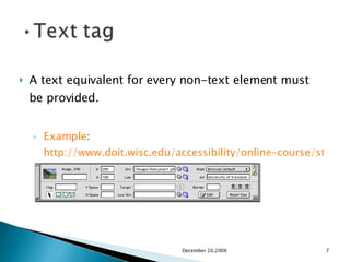 A text equivalent for every non-text element must be provided. Example :  http://www.doit.wisc.edu/accessibility/online-course/standards/images.htm December 20,2006 