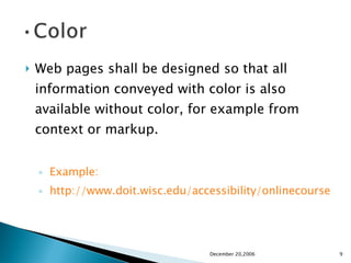 Web pages shall be designed so that all information conveyed with color is also available without color, for example from context or markup. Example: http://www.doit.wisc.edu/accessibility/onlinecourse/standards/formatting.htm#explanationc December 20,2006 