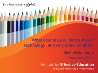 What counts as evidence-based technology and why does it matter? 
Bette Chambers 
September 2014 
 