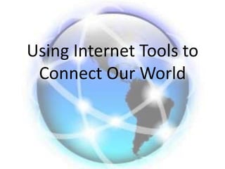 Using Internet Tools to
 Connect Our World
 