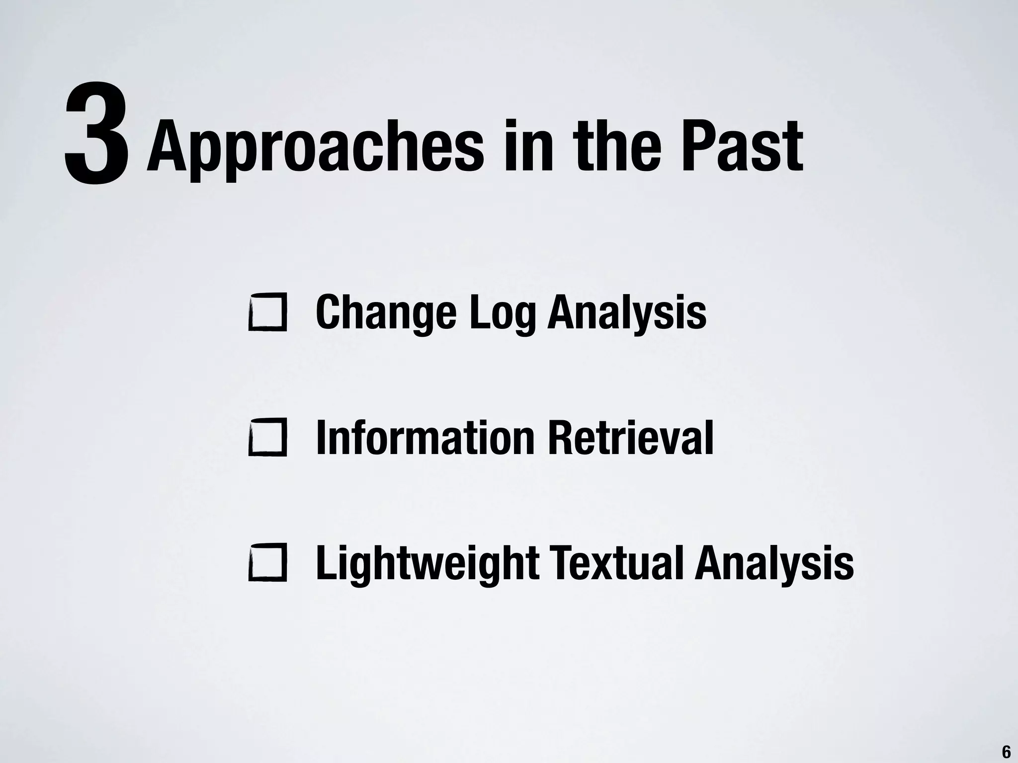 3 Approaches in the Past Change Log Analysis Information Retrieval Lightweight Textual Analysis 6 