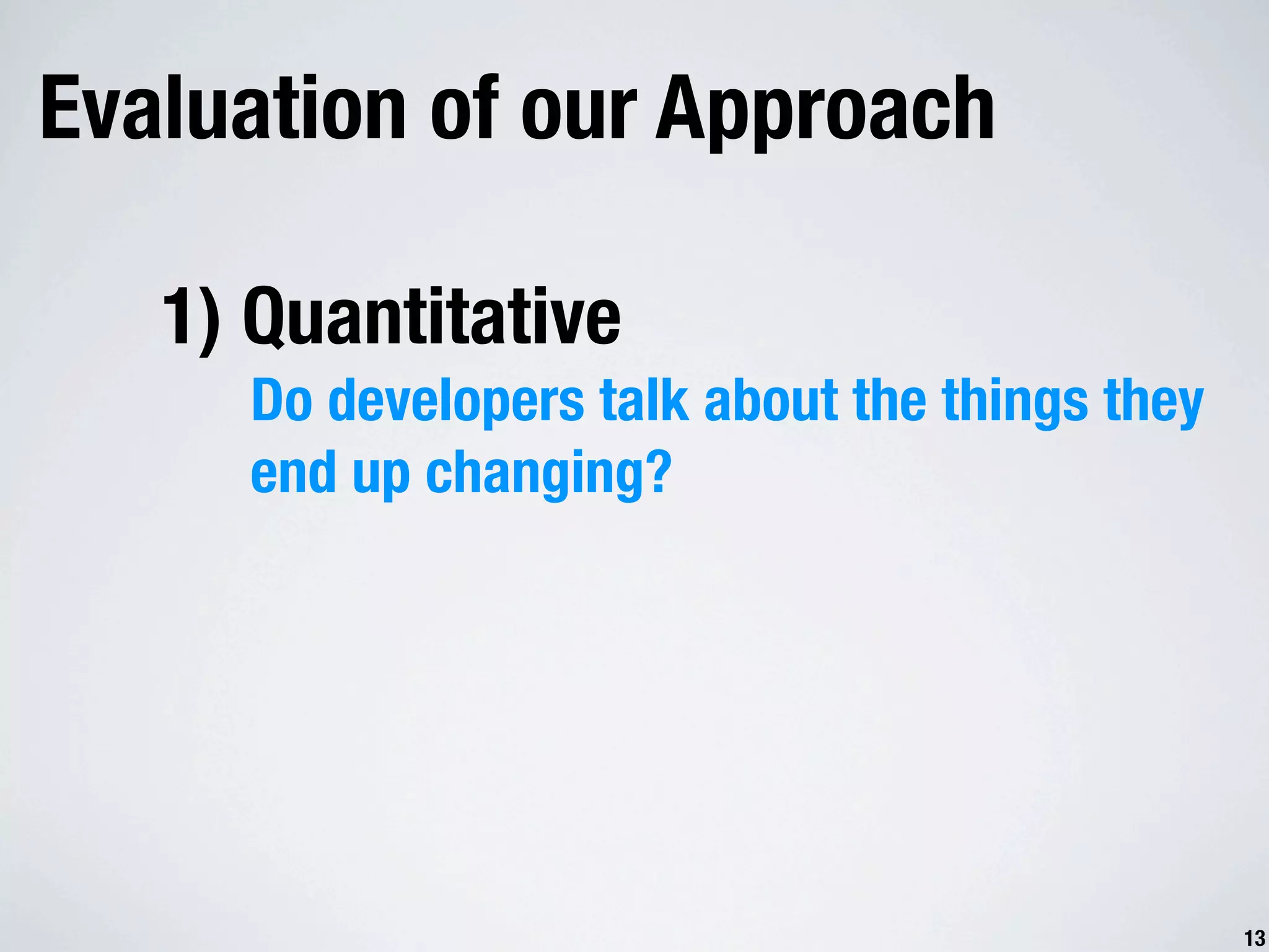 Evaluation of our Approach 1) Quantitative Do developers talk about the things they end up changing? 13 