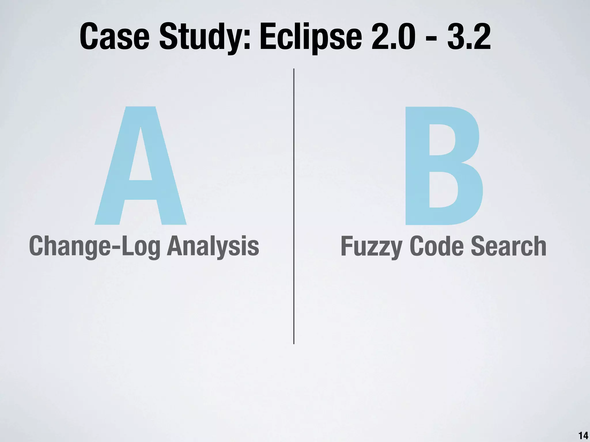 Case Study: Eclipse 2.0 - 3.2 A Change-Log Analysis B Fuzzy Code Search 14 