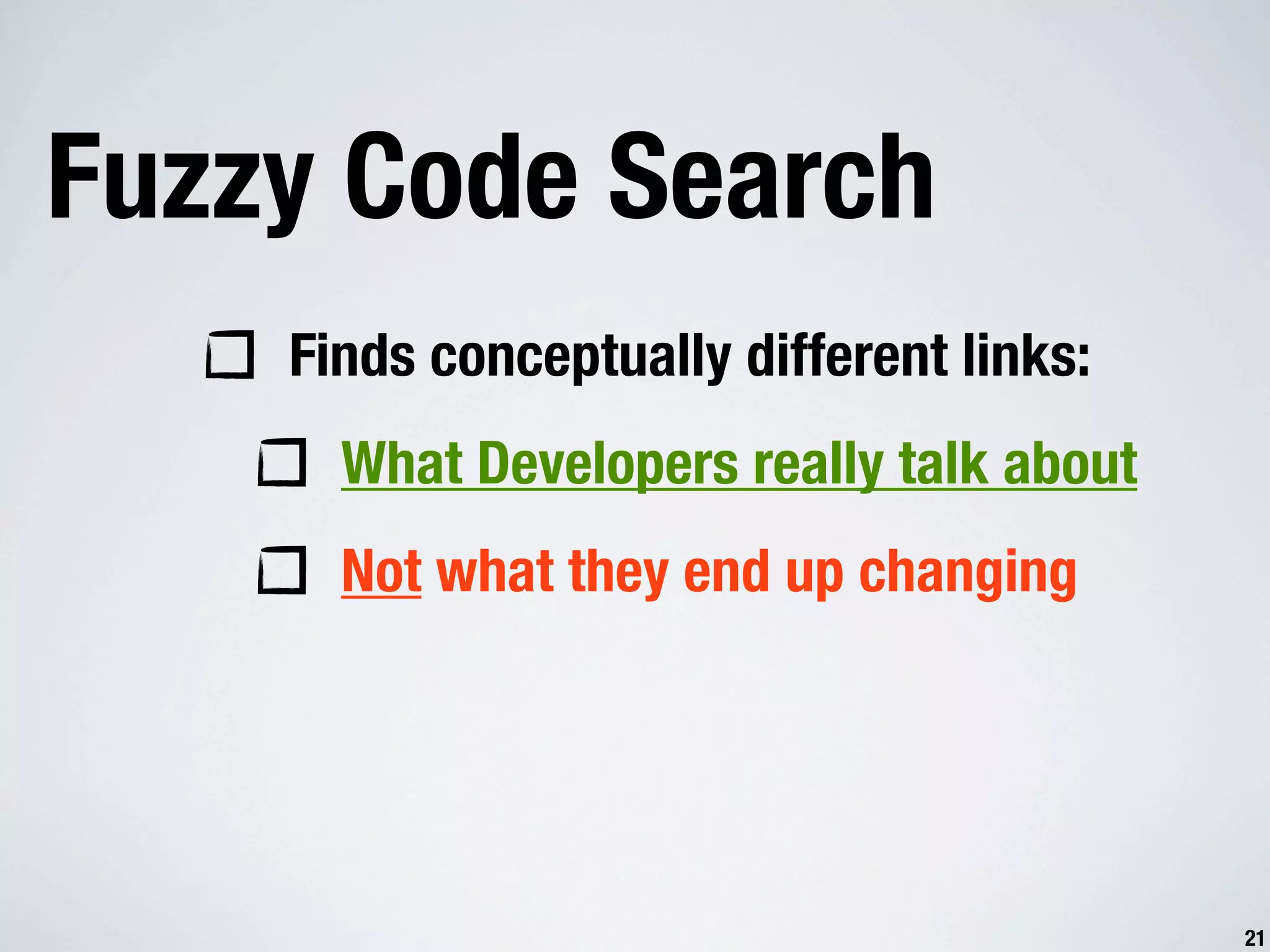 Fuzzy Code Search Finds conceptually different links: What Developers really talk about Not what they end up changing 21 