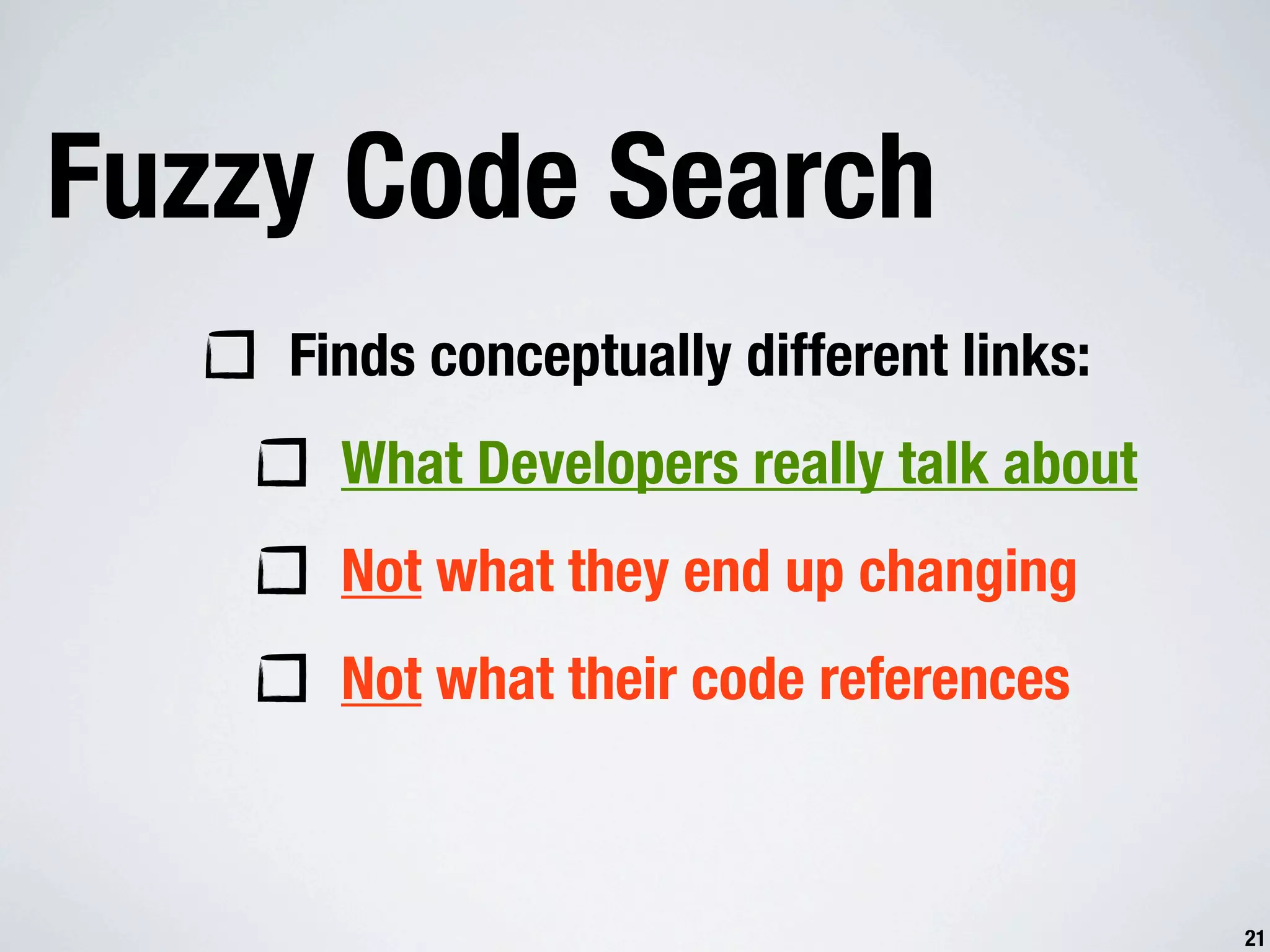 Fuzzy Code Search Finds conceptually different links: What Developers really talk about Not what they end up changing Not what their code references 21 