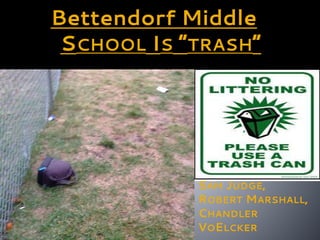 Bettendorf Middle
SCHOOL IS “TRASH”
JOSHUA BECHT
SCOTT REISEN,
SAM JUDGE,
ROBERT MARSHALL,
CHANDLER
VOELCKER
 