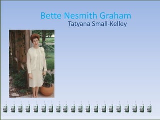 Bette Nesmith Graham
Tatyana Small-Kelley
 