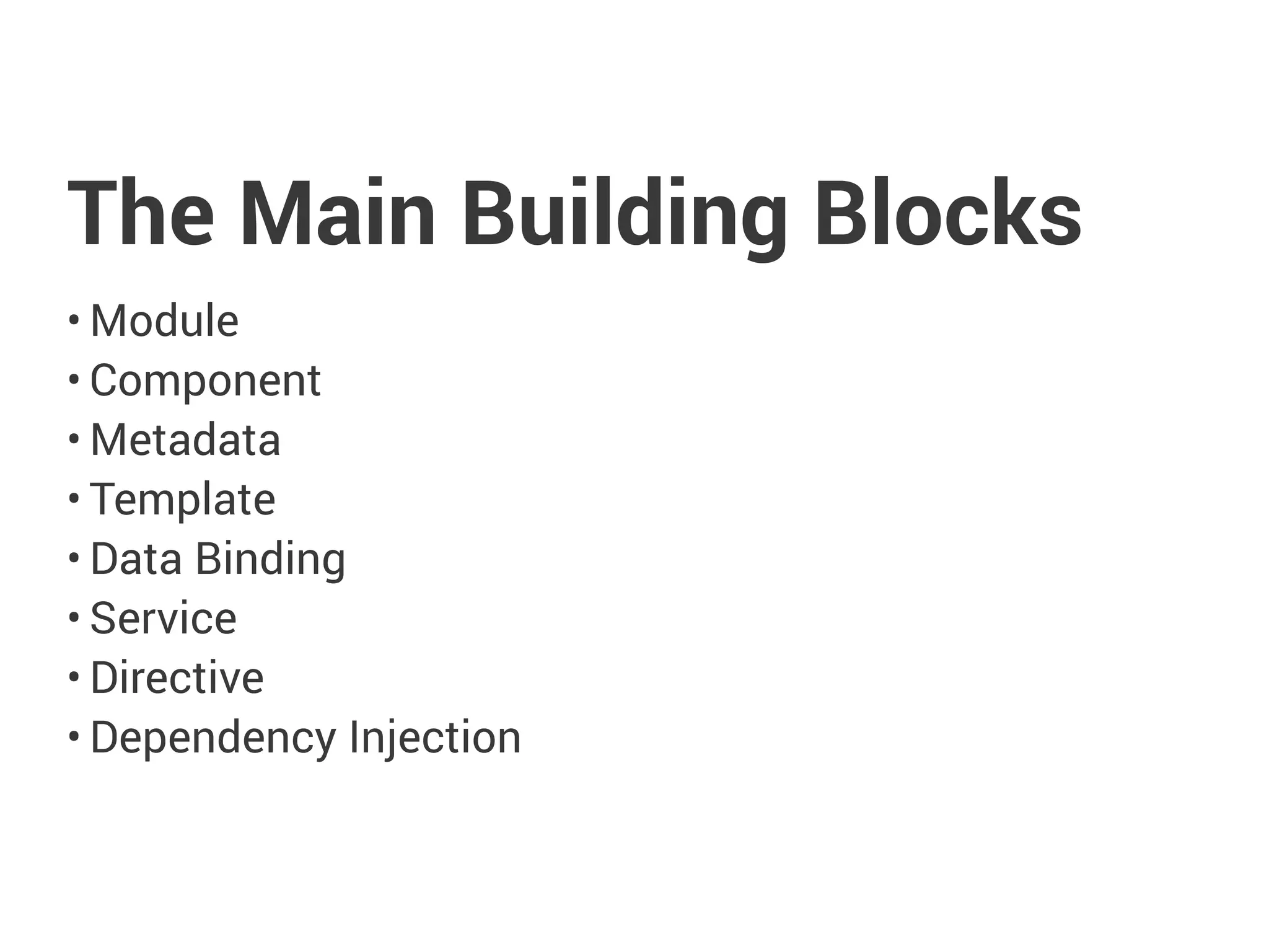 The Main Building Blocks
• Module
• Component
• Metadata
• Template
• Data Binding
• Service
• Directive
• Dependency Injection
 