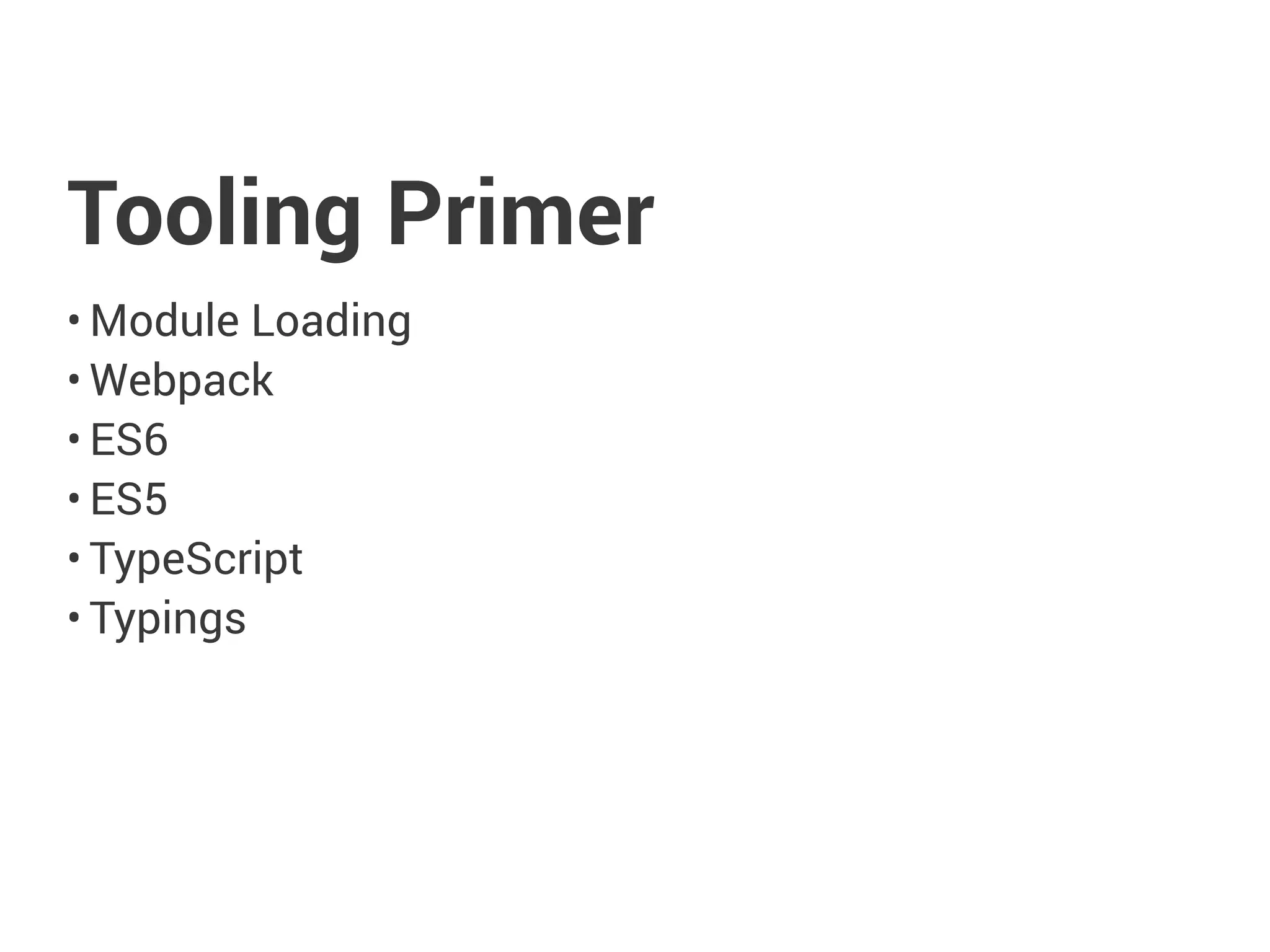Tooling Primer
• Module Loading
• Webpack
• ES6
• ES5
• TypeScript
• Typings
 