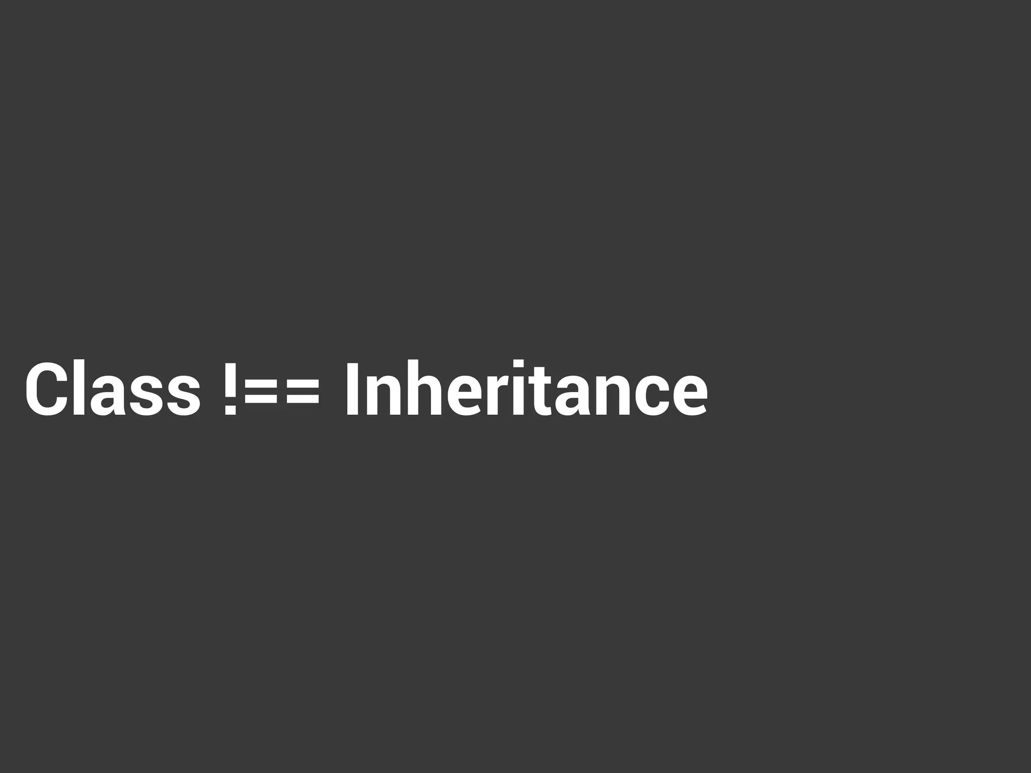 Class !== Inheritance
 