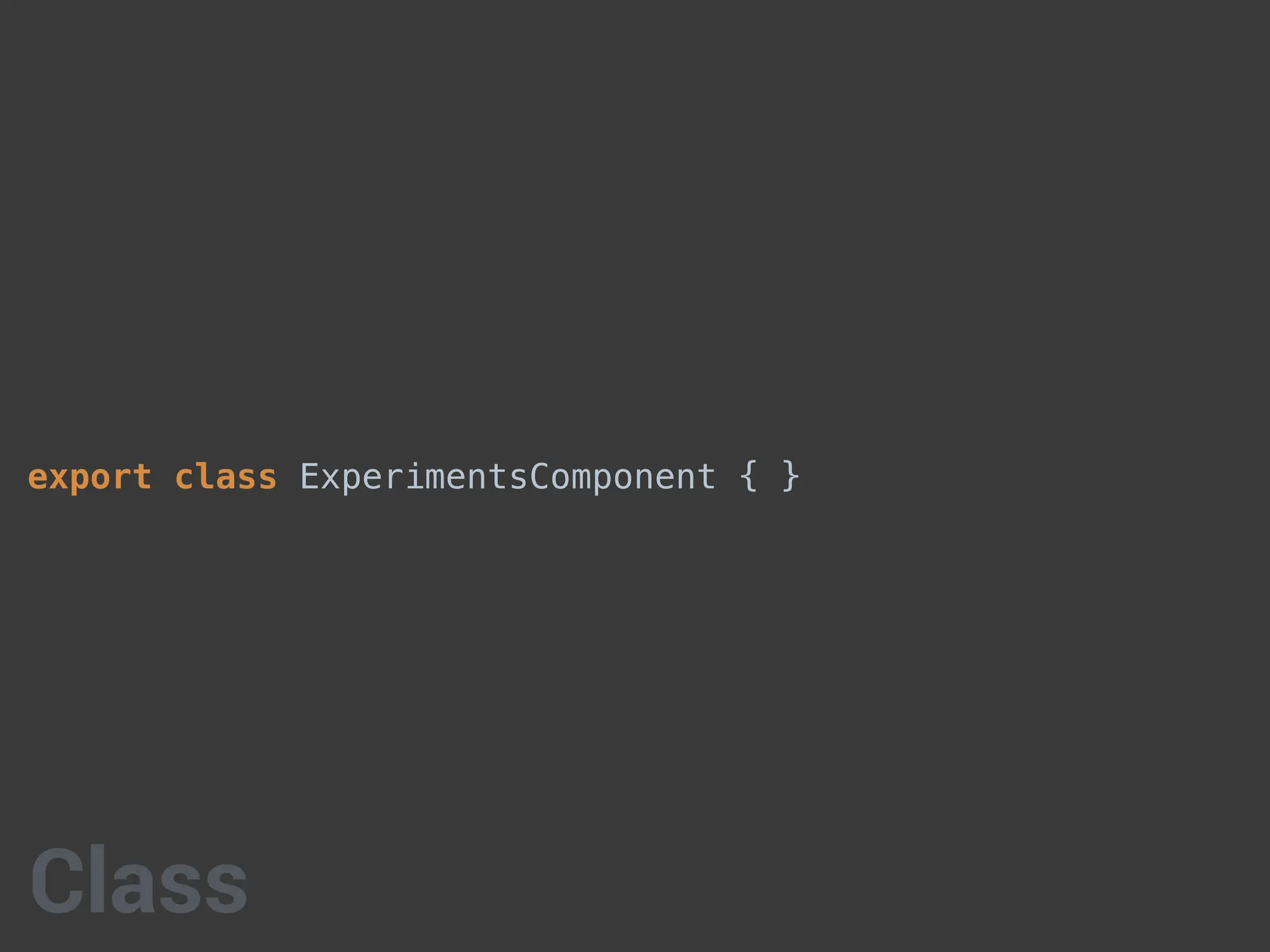export class ExperimentsComponent { }
Class
 