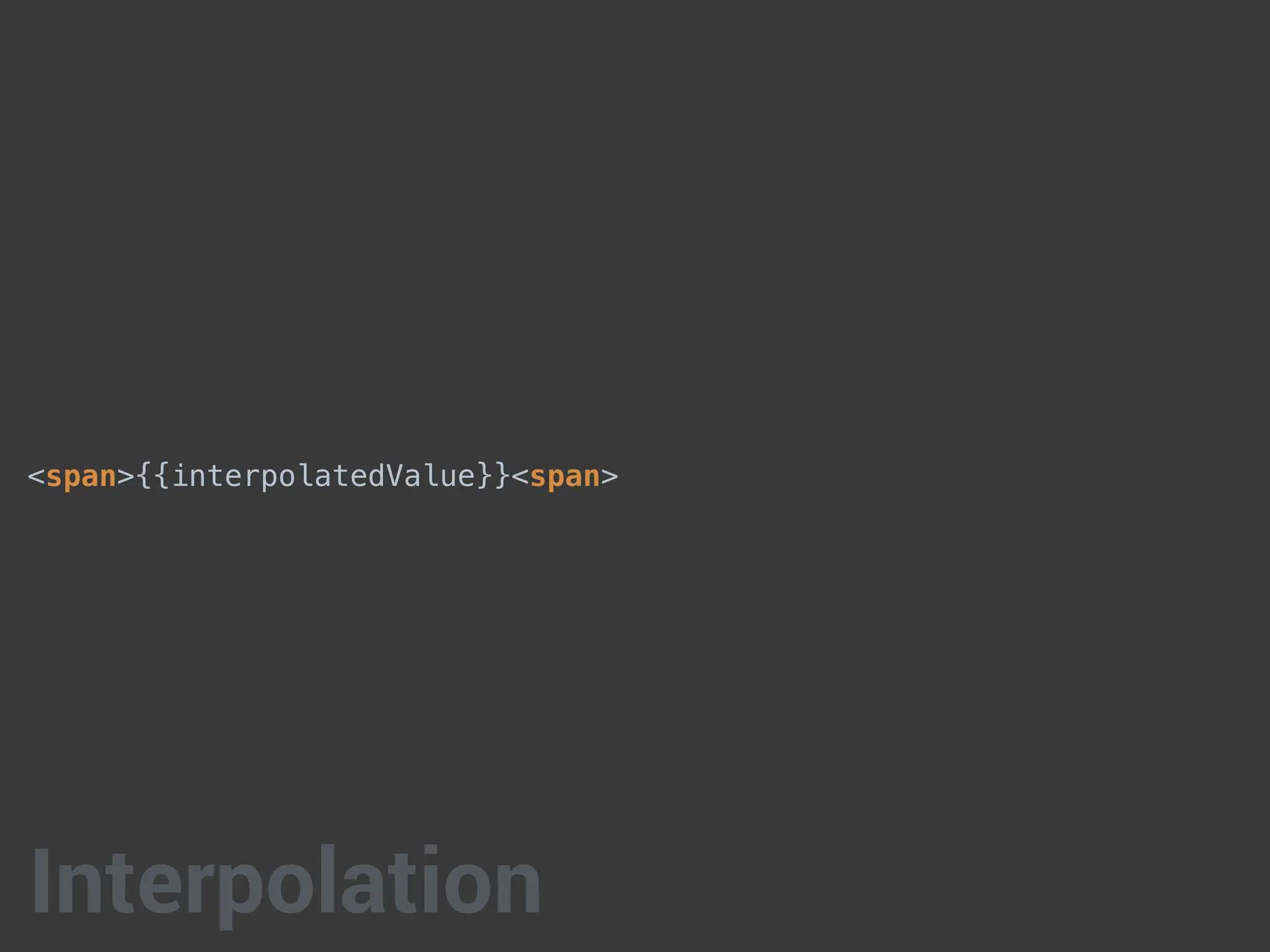 <span>{{interpolatedValue}}<span>
Interpolation
 