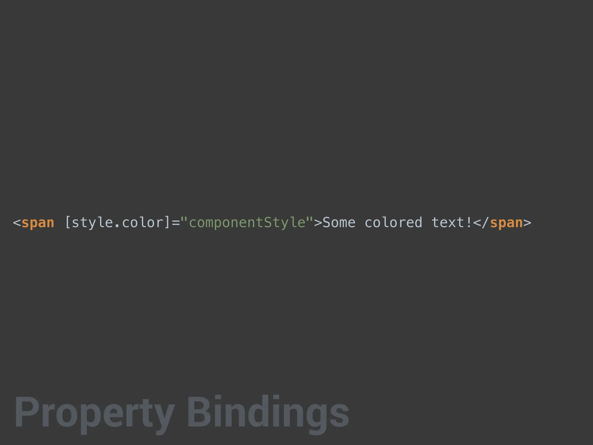 <span [style.color]="componentStyle">Some colored text!</span>
Property Bindings
 