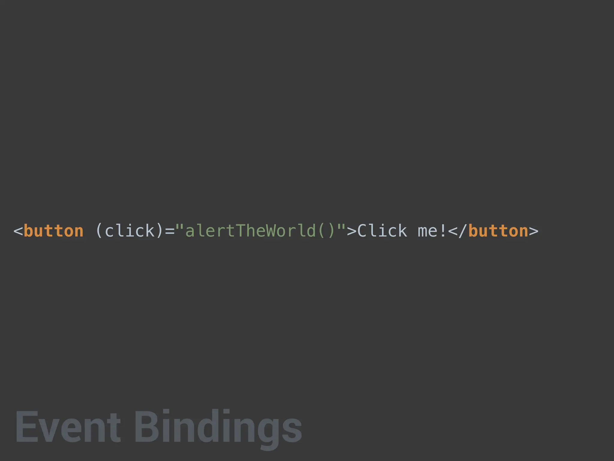 <button (click)="alertTheWorld()">Click me!</button>
Event Bindings
 