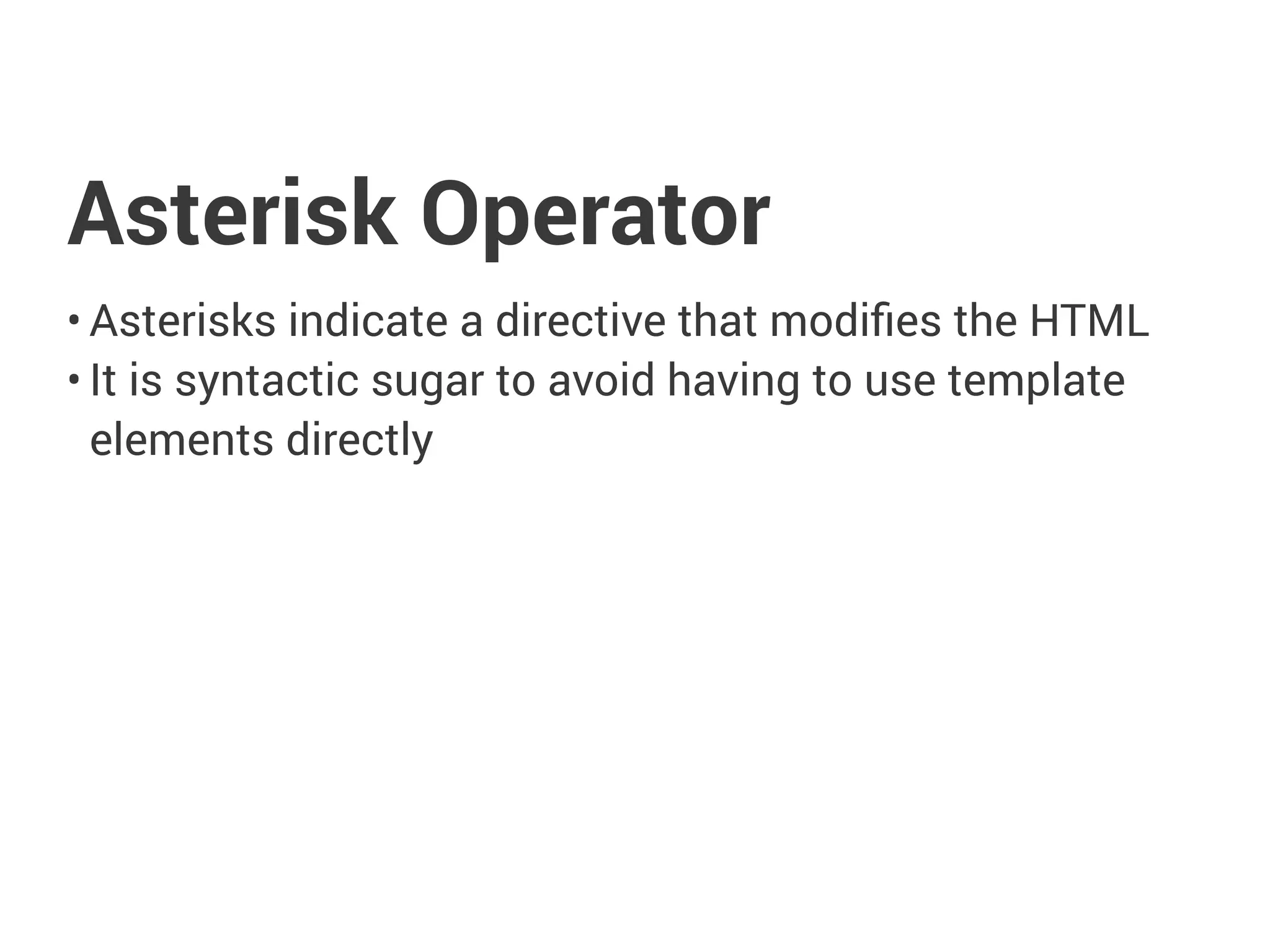 Asterisk Operator
• Asterisks indicate a directive that modifies the HTML
• It is syntactic sugar to avoid having to use template
elements directly
 