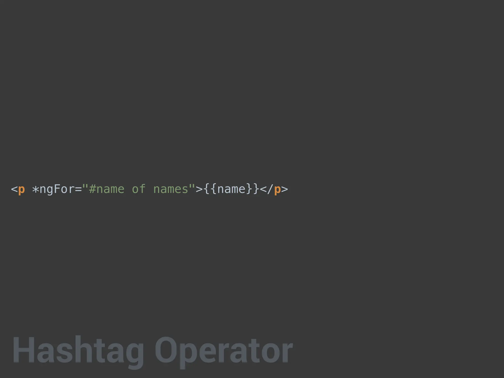 <p *ngFor="#name of names">{{name}}</p>
Hashtag Operator
 