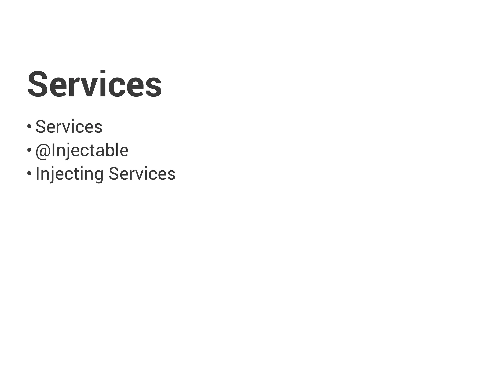 Services
• Services
• @Injectable
• Injecting Services
 