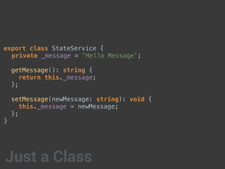 export class StateService {
private _message = 'Hello Message';
getMessage(): string {
return this._message;
};
setMessage(newMessage: string): void {
this._message = newMessage;
};
}
Just a Class
 